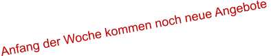 Anfang der Woche kommen noch neue Angebote