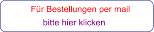 Für Bestellungen per mail                 bitte hier klicken
