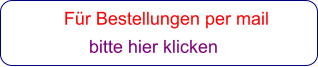 Für Bestellungen per mail                 bitte hier klicken