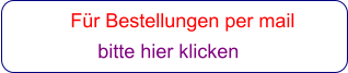Für Bestellungen per mail                 bitte hier klicken