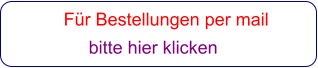 Für Bestellungen per mail                 bitte hier klicken