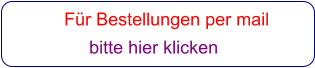 Für Bestellungen per mail                 bitte hier klicken