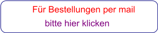 Für Bestellungen per mail                 bitte hier klicken