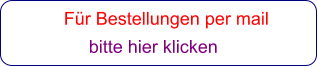 Für Bestellungen per mail                 bitte hier klicken
