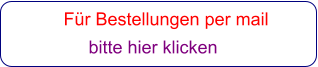 Für Bestellungen per mail                 bitte hier klicken