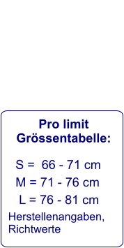 Pro limit Grössentabelle:    S =  66 - 71 cm     M = 71 - 76 cm      L = 76 - 81 cm   Herstellenangaben,  Richtwerte