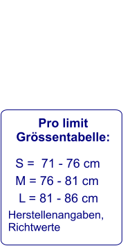 Pro limit Grössentabelle:    S =  71 - 76 cm     M = 76 - 81 cm      L = 81 - 86 cm   Herstellenangaben,  Richtwerte