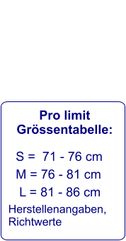 Pro limit Grössentabelle:    S =  71 - 76 cm     M = 76 - 81 cm      L = 81 - 86 cm   Herstellenangaben,  Richtwerte
