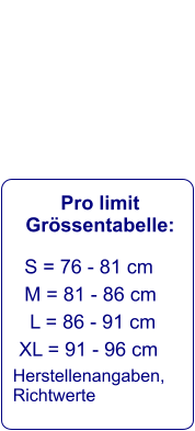 Pro limit Grössentabelle:    S = 76 - 81 cm     M = 81 - 86 cm      L = 86 - 91 cm    XL = 91 - 96 cm   Herstellenangaben,  Richtwerte