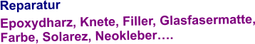 Reparatur Epoxydharz, Knete, Filler, Glasfasermatte, Farbe, Solarez, Neokleber….