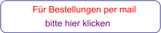 Für Bestellungen per mail                 bitte hier klicken