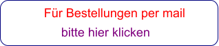 Für Bestellungen per mail                 bitte hier klicken