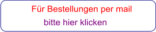 Für Bestellungen per mail                 bitte hier klicken