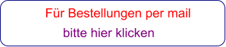Für Bestellungen per mail                 bitte hier klicken