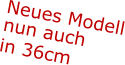Neues Modell nun auch  in 36cm