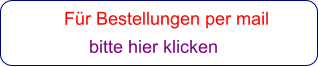 Für Bestellungen per mail                 bitte hier klicken