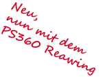 Neu, nun mit dem  PS360 Reawing