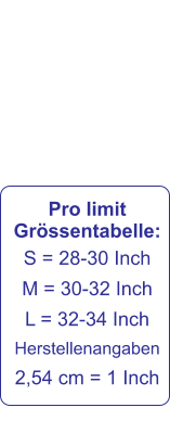 Pro limit Grössentabelle: S = 28-30 Inch M = 30-32 Inch L = 32-34 Inch Herstellenangaben 2,54 cm = 1 Inch