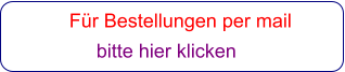 Für Bestellungen per mail                 bitte hier klicken