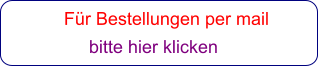 Für Bestellungen per mail                 bitte hier klicken