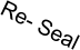 Re- Seal