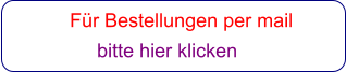 Für Bestellungen per mail                 bitte hier klicken
