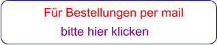Für Bestellungen per mail                 bitte hier klicken