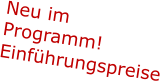 Neu im Programm!  Einführungspreise