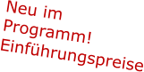 Neu im Programm!  Einführungspreise