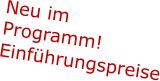 Neu im Programm!  Einführungspreise