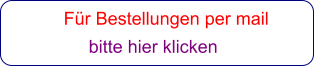 Für Bestellungen per mail                 bitte hier klicken